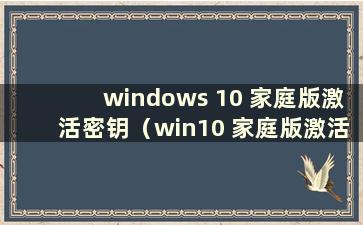 windows 10 家庭版激活密钥（win10 家庭版激活密钥多少钱）